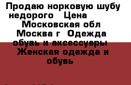 Продаю норковую шубу, недорого › Цена ­ 25 000 - Московская обл., Москва г. Одежда, обувь и аксессуары » Женская одежда и обувь   